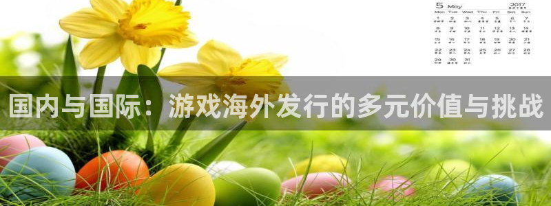 亿万28官网解绑银行卡：国内与国际：游戏海外发行的多元价值与挑战