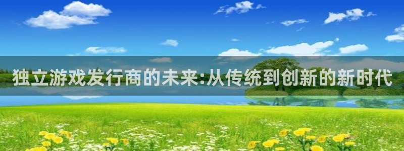亿万28官网游戏怎么注册：独立游戏发行商的未来:从传统到创新的新时代