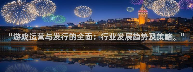 亿万28子市值：“游戏运营与发行的全面：行业发展趋势及策略。”
