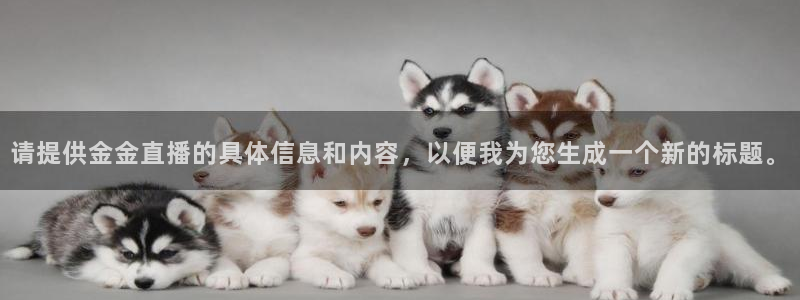 咪咕视频体育频道直播免费观看：请提供金金直播的具体信息和内容，以便我为您生成一个新的标题。